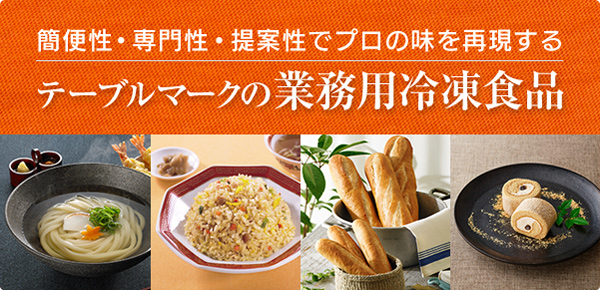 簡便性・専門性・提案性でプロの味を再現する テーブルマークの 業務用冷凍食品