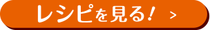 レシピを見る！