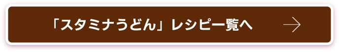 スタミナうどん　レシピ一覧へ