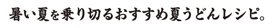 暑い夏を乗り切るおすすめ夏うどんレシピ
