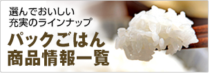 選んでおいしい充実のラインナップ パックごはん商品情報一覧