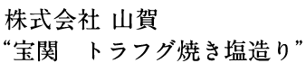 株式会社 山賀“宝関 トラフグ焼き塩造り”