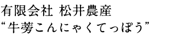 有限会社 松井農産 “牛蒡こんにゃくてっぽう”