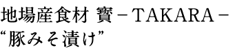 地場産食材 寳-TAKARA- “豚みそ漬け”