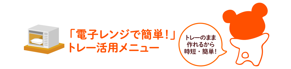 「電子レンジで簡単！」トレー活用メニュー