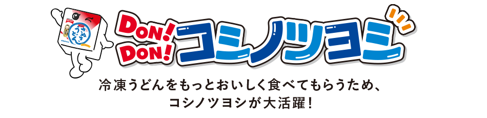 DON!DON!コシノツヨシ 冷凍うどんをもっとおいしく食べてもらうため、 コシノツヨシが大活躍！