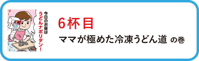 ６杯目：ママが極めた冷凍うどん道の巻