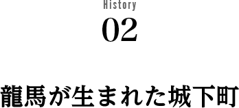History 02 龍馬が生まれた城下町 History 02 龍馬が生まれた城下町