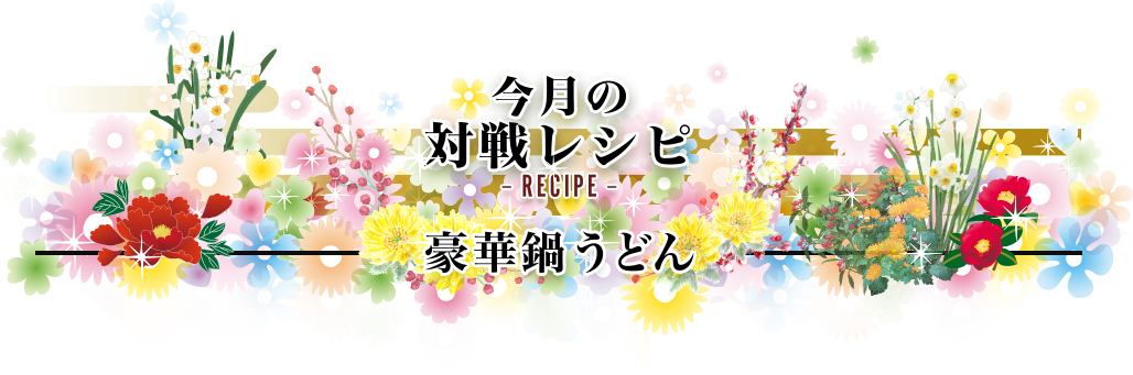 今月の対戦レシピRecipe 豪華鍋うどん対決