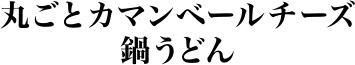 丸ごとカマンベールチーズ鍋うどん