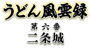 うどん風雲録 第六番 二条城