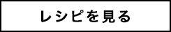 レシピを見る