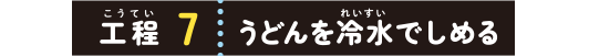 工程７：うどんを冷水でしめる