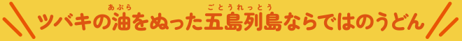 ツバキの油をぬった五島列島ならではのうどん