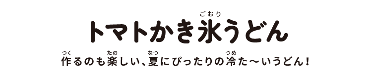 トマトかき氷うどん:作るのも楽しい、夏にぴったりの冷た~いうどん!