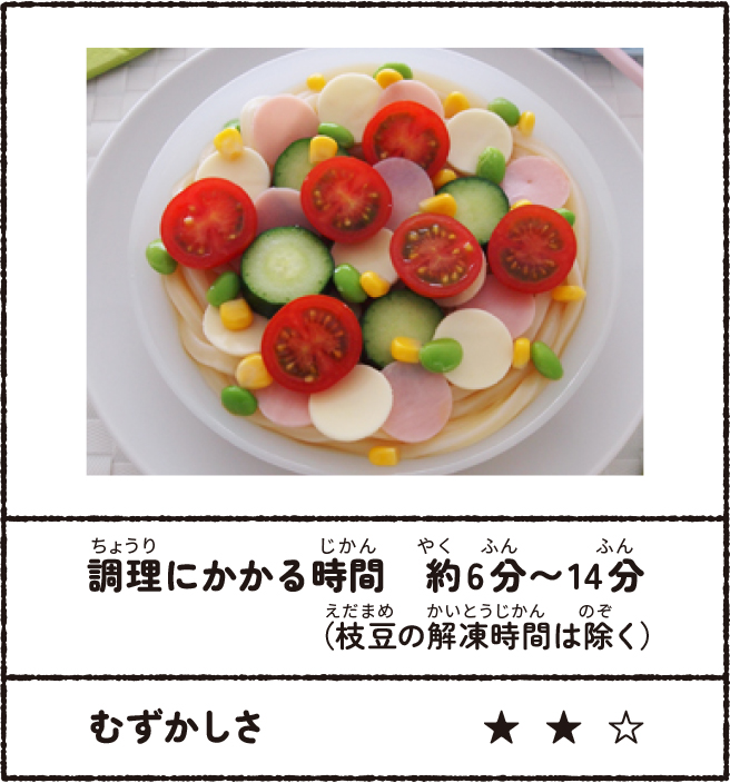 カラフルサラダうどん 調理にかかる時間:約6分~14分(枝豆の解凍時間は除く) むずかしさ★★