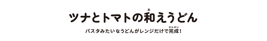 ツナとトマトの和えうどん:パスタみたいなうどんがレンジだけで完成!