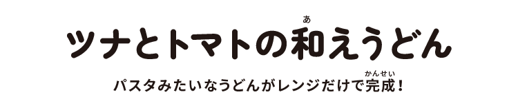 ツナとトマトの和えうどん:パスタみたいなうどんがレンジだけで完成!