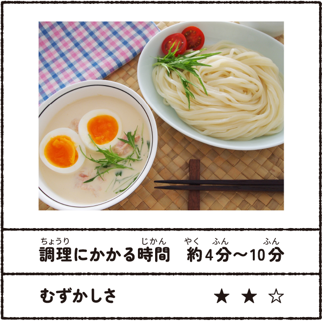 ツナマヨつゆのつけ麺 調理にかかる時間:約4分~10分 むずかしさ★★