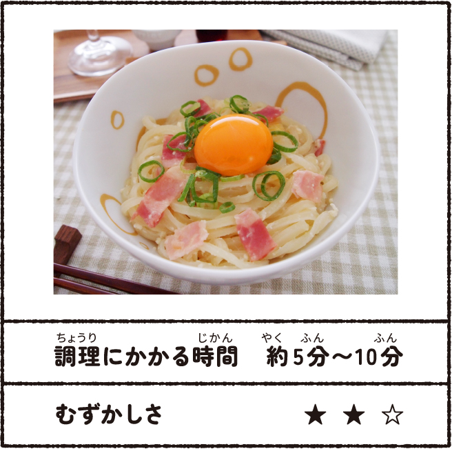釜玉風カルボナーラうどん 調理にかかる時間:約5分~10分 むずかしさ★★