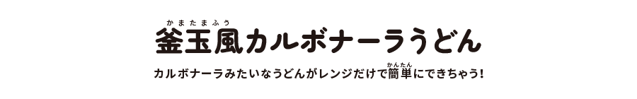 釜玉風カルボナーラうどん:カルボナーラみたいなうどんがレンジだけで簡単にできちゃう!
