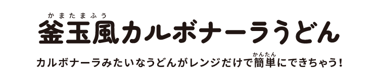 釜玉風カルボナーラうどん:カルボナーラみたいなうどんがレンジだけで簡単にできちゃう!
