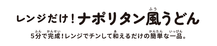 ナポリタン風うどん:5分で完成!レンジでチンして和えるだけの簡単な一品。