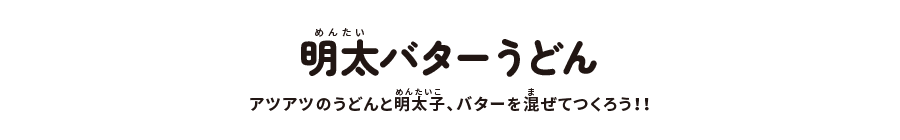 明太バターうどん:アツアツのうどんと明太子、バターを混ぜてつくろう!!