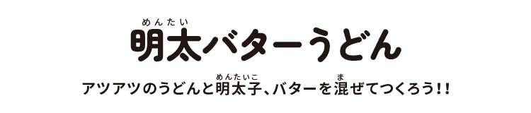 明太バターうどん:アツアツのうどんと明太子、バターを混ぜてつくろう!!