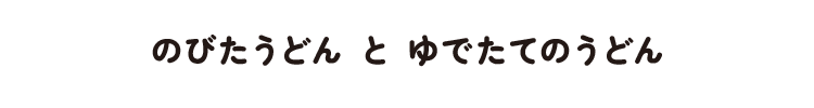 のびたうどんとゆでたてのうどん