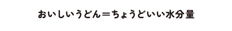 おいしいうどん=ちょうどいい水分量