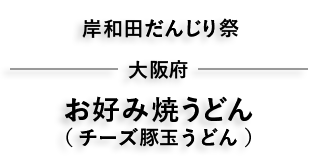 岸和田だんじり祭り 大阪 お好み焼うどん （ チーズ豚玉うどん ）
