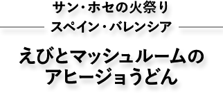 サン・ホセの火祭り　スペイン・バレンシア　えびとマッシュルームのアヒージョうどん