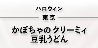 ハロウィン 東京 かぼちゃのクリーミィ豆乳うどん
