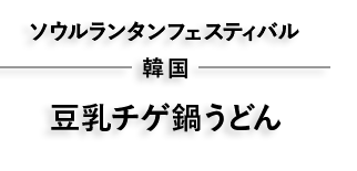 韓国 ソウルランタンフェスティバル　豆乳チゲ鍋うどん