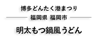 博多どんたく港まつり　福岡県 福岡市　明太もつ鍋風うどん