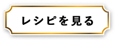 レシピを見る