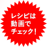 レシピは動画でチェック