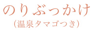のりぶっかけ（温泉タマゴつき）