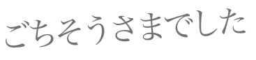 ごちそうさまでした