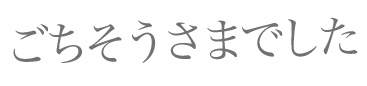 ごちそうさまでした