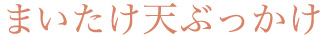 まいたけ天ぶっかけ
