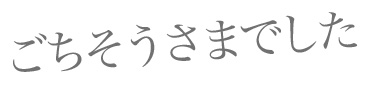 ごちそうさまでした