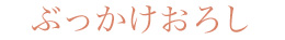 ぶっかけおろし