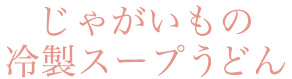じゃがいもの冷製スープうどん