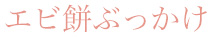 エビ餅ぶっかけ