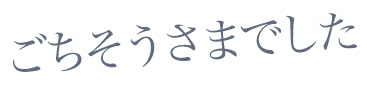ごちそうさまでした