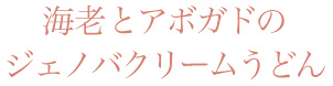 海老とアボガドのジェノバクリームうどん