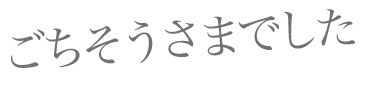 ごちそうさまでした