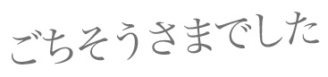 ごちそうさまでした